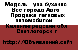  › Модель ­ уаз буханка - Все города Авто » Продажа легковых автомобилей   . Калининградская обл.,Светлогорск г.